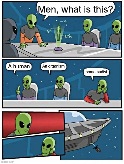 True | Men, what is this? An organism; A human; some nudist | image tagged in memes,alien meeting suggestion | made w/ Imgflip meme maker