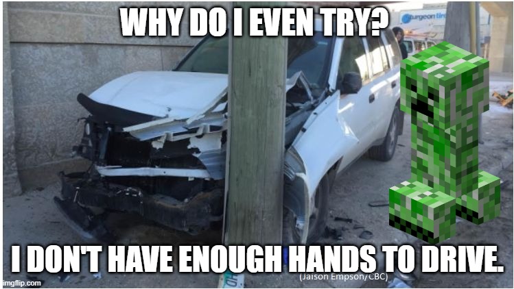 Oops! | WHY DO I EVEN TRY? I DON'T HAVE ENOUGH HANDS TO DRIVE. | image tagged in car wreck | made w/ Imgflip meme maker