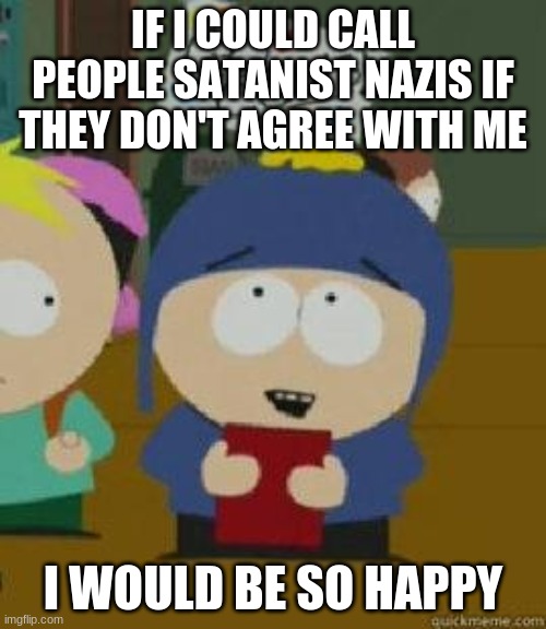 Craig Would Be So Happy | IF I COULD CALL PEOPLE SATANIST NAZIS IF THEY DON'T AGREE WITH ME; I WOULD BE SO HAPPY | image tagged in craig would be so happy | made w/ Imgflip meme maker