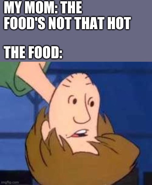 Inverted Shaggy | MY MOM: THE FOOD'S NOT THAT HOT; THE FOOD: | image tagged in inverted shaggy,food,memes | made w/ Imgflip meme maker