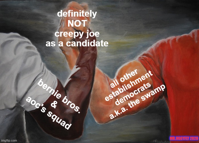 Epic Handshake | definitely
NOT
creepy joe
as a candidate; all other
establishment
democrats
a.k.a. the swamp; bernie bros.
&
aoc's squad; MR.JIGGYFLY 2020 | image tagged in epic handshake,creepy joe biden,msm lies,cnn fake news,identity politics,trump 2020 | made w/ Imgflip meme maker