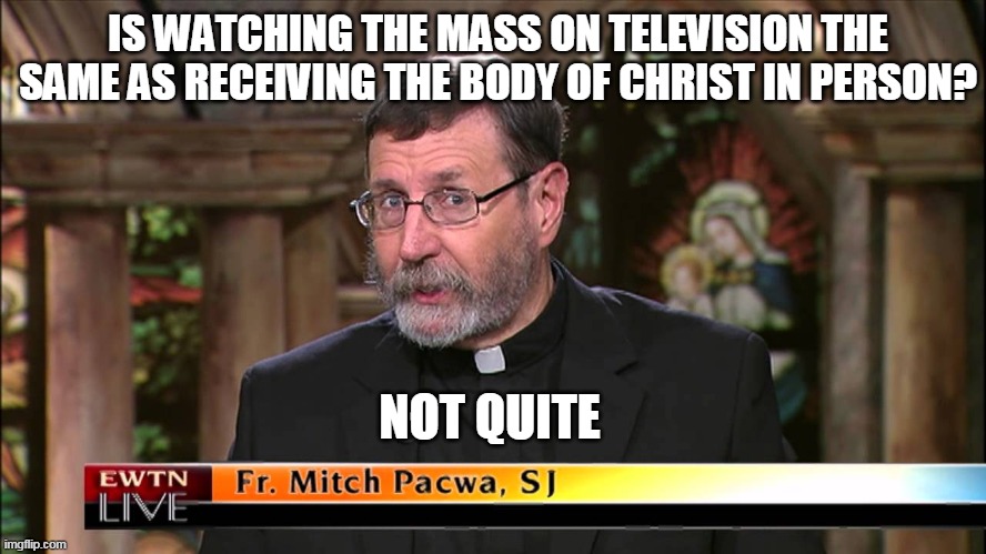 IS WATCHING THE MASS ON TELEVISION THE SAME AS RECEIVING THE BODY OF CHRIST IN PERSON? NOT QUITE | made w/ Imgflip meme maker