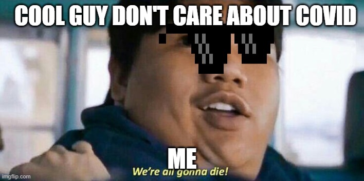 Cool guys, covid and me | COOL GUY DON'T CARE ABOUT COVID; ME | image tagged in we're all gonna die | made w/ Imgflip meme maker