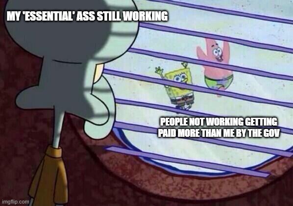 Squidward window | MY 'ESSENTIAL' ASS STILL WORKING; PEOPLE NOT WORKING GETTING PAID MORE THAN ME BY THE GOV | image tagged in squidward window,memes | made w/ Imgflip meme maker