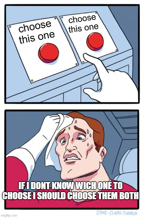 Two Buttons | choose this one; choose this one; IF I DONT KNOW WICH ONE TO CHOOSE I SHOULD CHOOSE THEM BOTH | image tagged in memes,two buttons | made w/ Imgflip meme maker