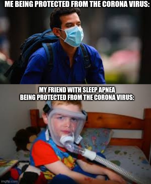 ME BEING PROTECTED FROM THE CORONA VIRUS:; MY FRIEND WITH SLEEP APNEA BEING PROTECTED FROM THE CORONA VIRUS: | image tagged in funny | made w/ Imgflip meme maker