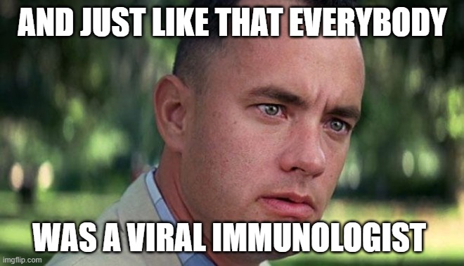 Forest Gump | AND JUST LIKE THAT EVERYBODY; WAS A VIRAL IMMUNOLOGIST | image tagged in forest gump | made w/ Imgflip meme maker