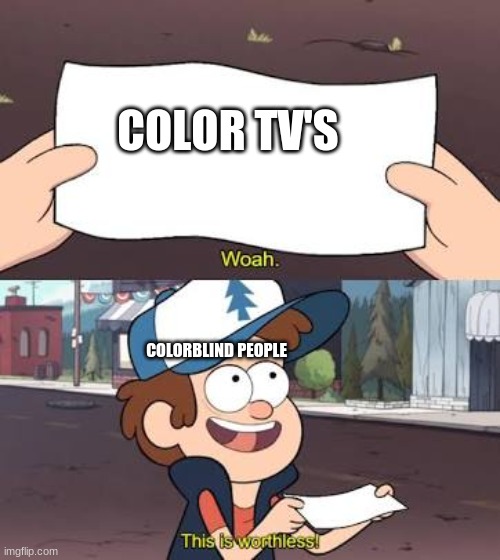 Wow This Is Useless | COLOR TV'S; COLORBLIND PEOPLE | image tagged in wow this is useless | made w/ Imgflip meme maker