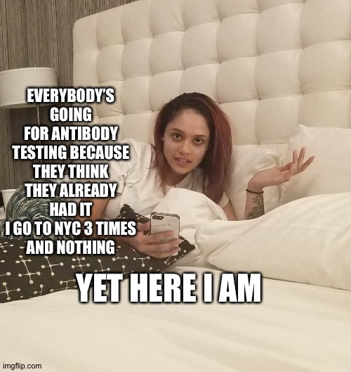 Incredulous Girl | EVERYBODY’S GOING FOR ANTIBODY TESTING BECAUSE THEY THINK THEY ALREADY HAD IT
I GO TO NYC 3 TIMES
AND NOTHING; YET HERE I AM | image tagged in incredulous girl | made w/ Imgflip meme maker