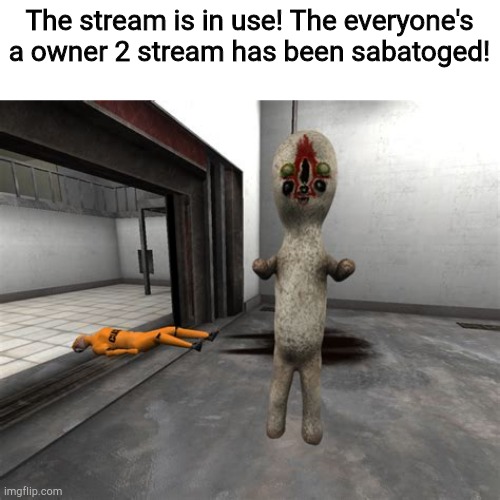 This is NOT a drill! | The stream is in use! The everyone's a owner 2 stream has been sabatoged! | image tagged in escaped scp-173 | made w/ Imgflip meme maker
