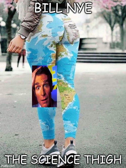 why | BILL NYE; THE SCIENCE THIGH | image tagged in a beautiful world | made w/ Imgflip meme maker