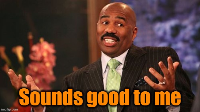 Steve Harvey Meme | Sounds good to me | image tagged in memes,steve harvey | made w/ Imgflip meme maker