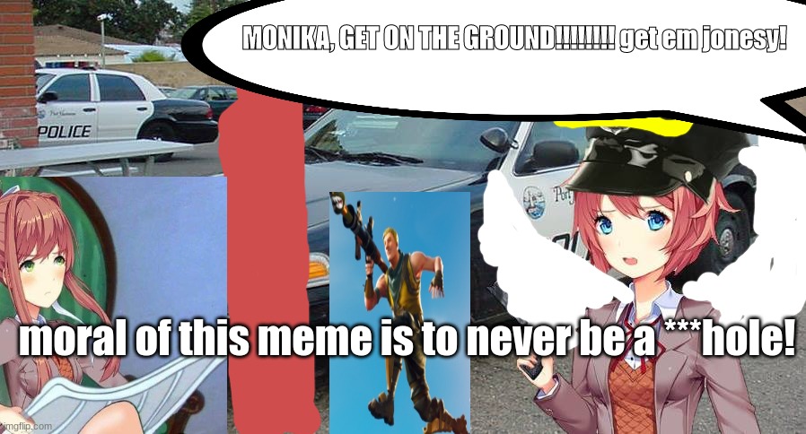 after all of DDLC | MONIKA, GET ON THE GROUND!!!!!!!! get em jonesy! moral of this meme is to never be a ***hole! | image tagged in sayori the cop | made w/ Imgflip meme maker