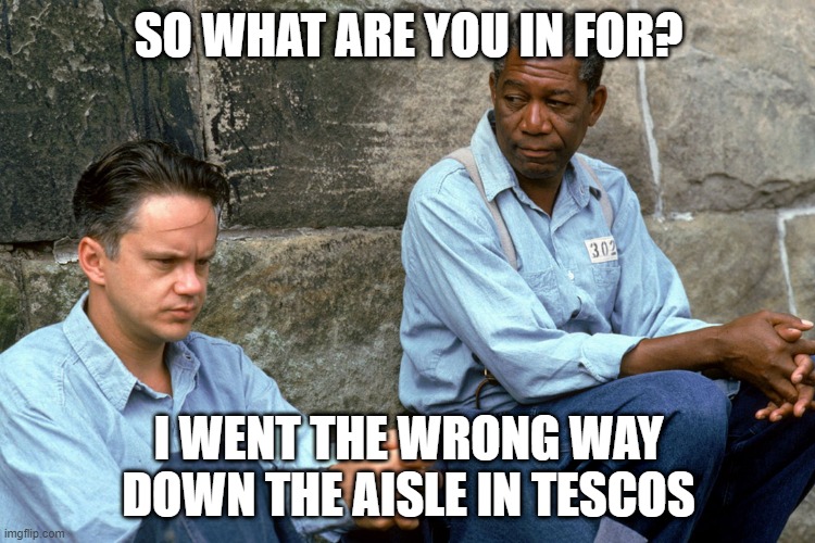 Tesco Prison | SO WHAT ARE YOU IN FOR? I WENT THE WRONG WAY DOWN THE AISLE IN TESCOS | image tagged in shawshank,corona virus,covid-19,funny,funny memes | made w/ Imgflip meme maker