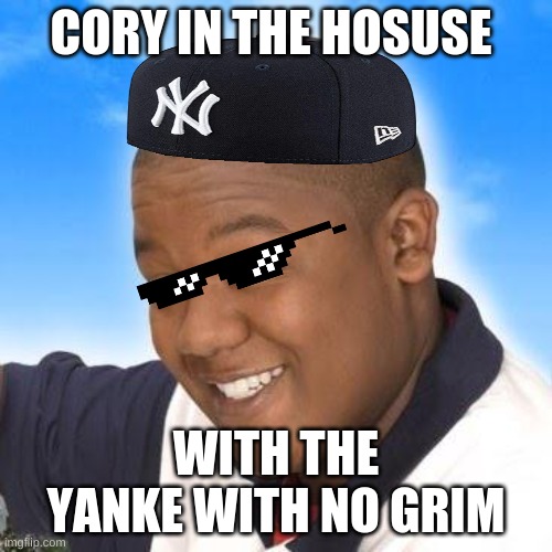 cory in da hood | CORY IN THE HOSUSE; WITH THE YANKE WITH NO GRIM | image tagged in cory in the house is best anime | made w/ Imgflip meme maker