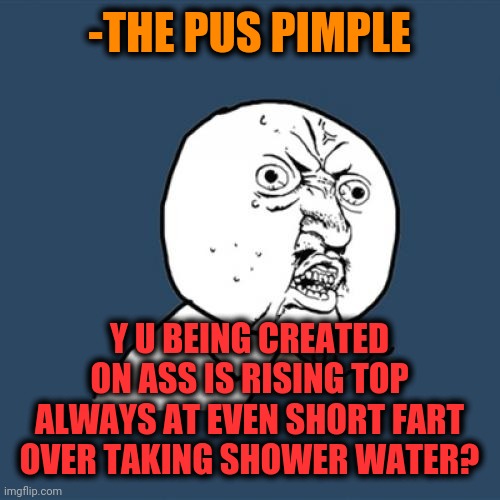 -Hygiene is asking permission for let goodbye. | -THE PUS PIMPLE; Y U BEING CREATED ON ASS IS RISING TOP ALWAYS AT EVEN SHORT FART OVER TAKING SHOWER WATER? | image tagged in memes,y u no,pimples zero,shower thoughts,younghighrise,the waterboy | made w/ Imgflip meme maker