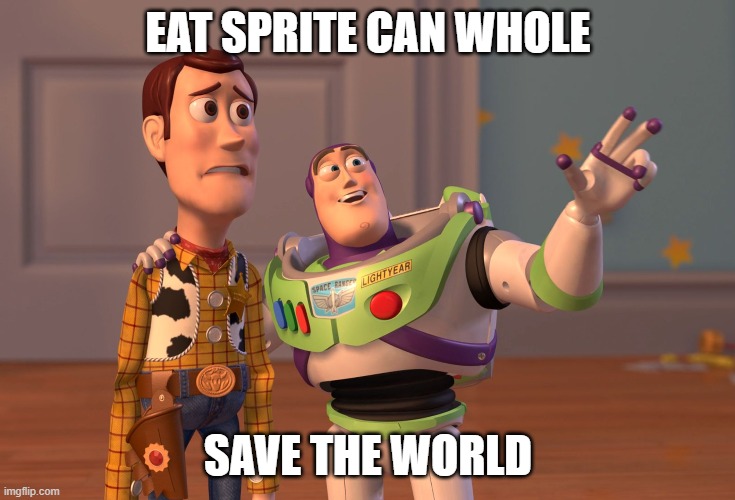 X, X Everywhere Meme | EAT SPRITE CAN WHOLE; SAVE THE WORLD | image tagged in memes,x x everywhere | made w/ Imgflip meme maker
