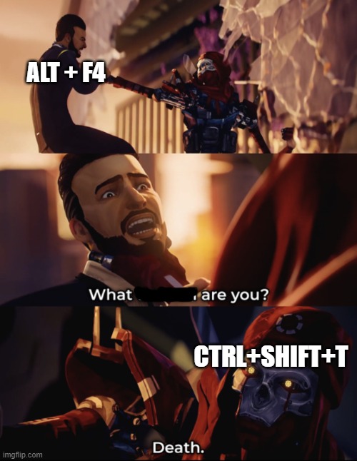 what are you? death | ALT + F4; CTRL+SHIFT+T | image tagged in what are you death,memes,computers,keyboard | made w/ Imgflip meme maker