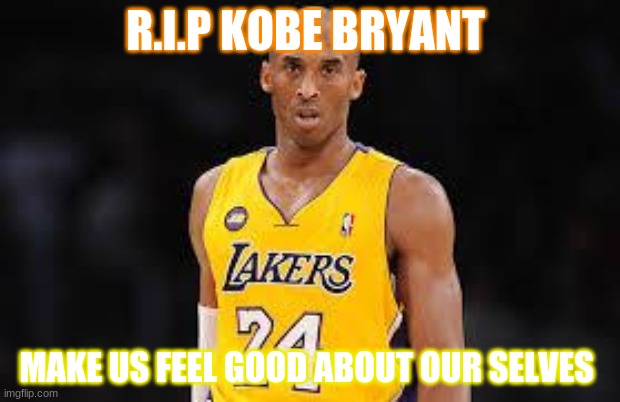 Kobe Bryant | R.I.P KOBE BRYANT; MAKE US FEEL GOOD ABOUT OUR SELVES | image tagged in kobe bryant | made w/ Imgflip meme maker