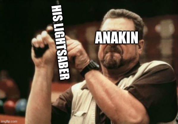 Am I The Only One Around Here Meme | HIS LIGHTSABER; ANAKIN | image tagged in memes | made w/ Imgflip meme maker