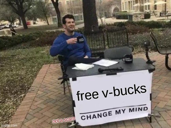 too good 2 be true | free v-bucks; not a scam | image tagged in memes,change my mind | made w/ Imgflip meme maker