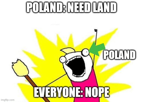 X All The Y | POLAND: NEED LAND; POLAND; EVERYONE: NOPE | image tagged in memes,x all the y | made w/ Imgflip meme maker