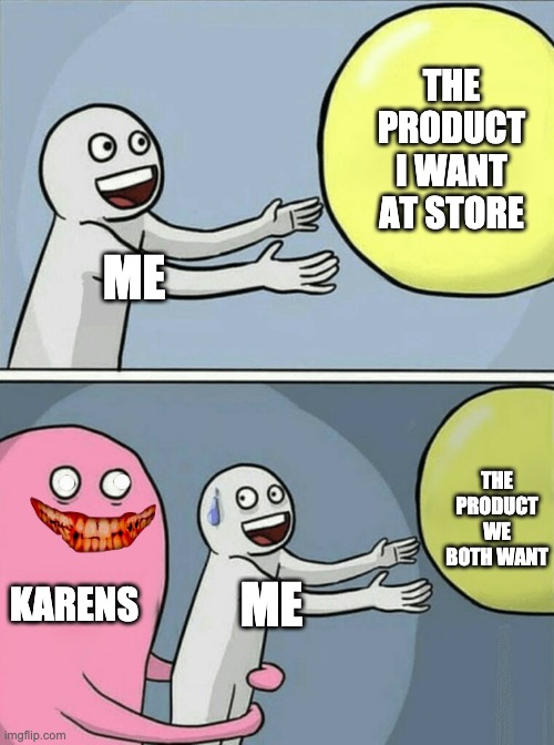 Welcome to reality, memers. Karens still exist. | THE PRODUCT I WANT AT STORE; ME; THE PRODUCT WE BOTH WANT; KARENS; ME | image tagged in memes,running away balloon | made w/ Imgflip meme maker