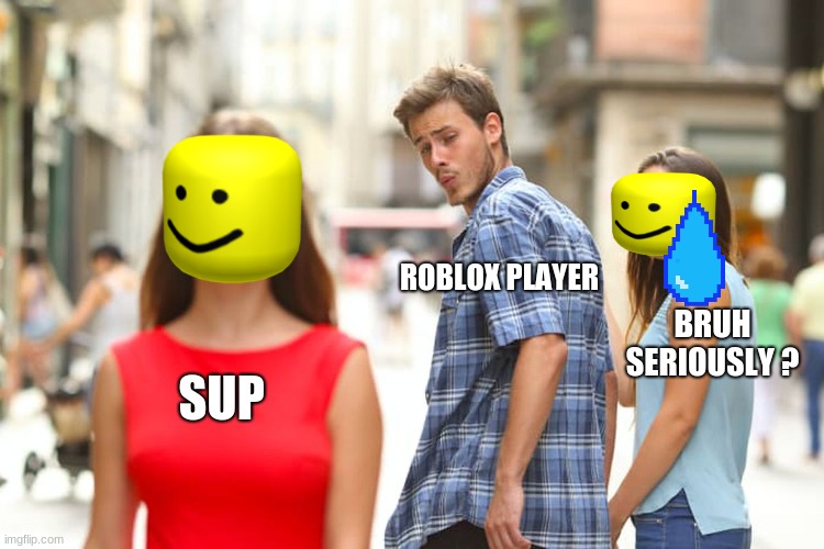 Distracted Boyfriend | ROBLOX PLAYER; BRUH SERIOUSLY ? SUP | image tagged in memes,distracted boyfriend | made w/ Imgflip meme maker