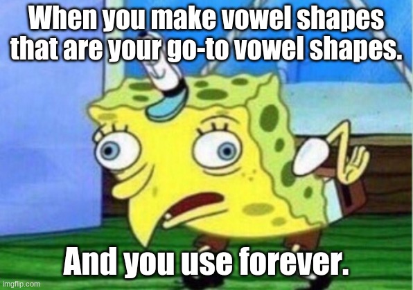 Mocking Spongebob | When you make vowel shapes that are your go-to vowel shapes. And you use forever. | image tagged in memes,mocking spongebob | made w/ Imgflip meme maker