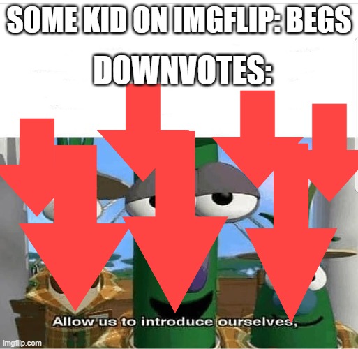 Allow us to introduce ourselves | DOWNVOTES:; SOME KID ON IMGFLIP: BEGS | image tagged in allow us to introduce ourselves | made w/ Imgflip meme maker