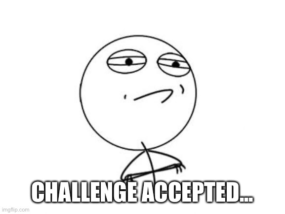 Challenge Accepted Rage Face Meme | CHALLENGE ACCEPTED... | image tagged in memes,challenge accepted rage face | made w/ Imgflip meme maker