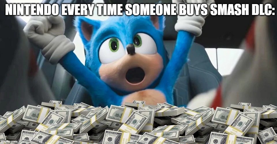 I'm guessing that's what happens... | NINTENDO EVERY TIME SOMEONE BUYS SMASH DLC: | image tagged in sonic money,super smash bros,nintendo,dlc | made w/ Imgflip meme maker