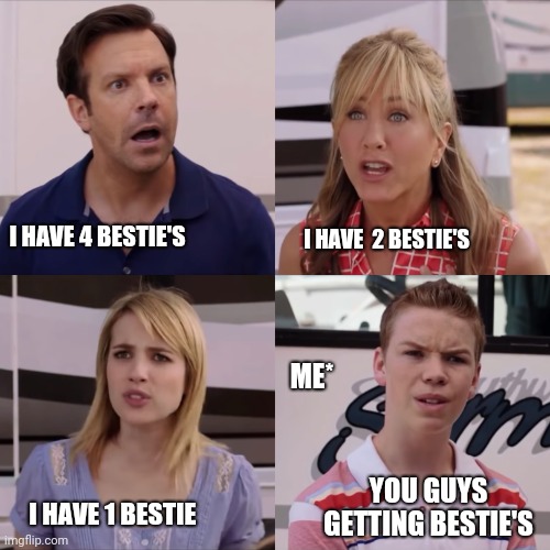 We're the miller | I HAVE  2 BESTIE'S; I HAVE 4 BESTIE'S; ME*; YOU GUYS GETTING BESTIE'S; I HAVE 1 BESTIE | image tagged in we're the miller | made w/ Imgflip meme maker