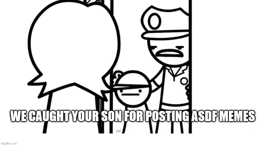 We Caught Your Son asdf | WE CAUGHT YOUR SON FOR POSTING ASDF MEMES | image tagged in we caught your son asdf | made w/ Imgflip meme maker