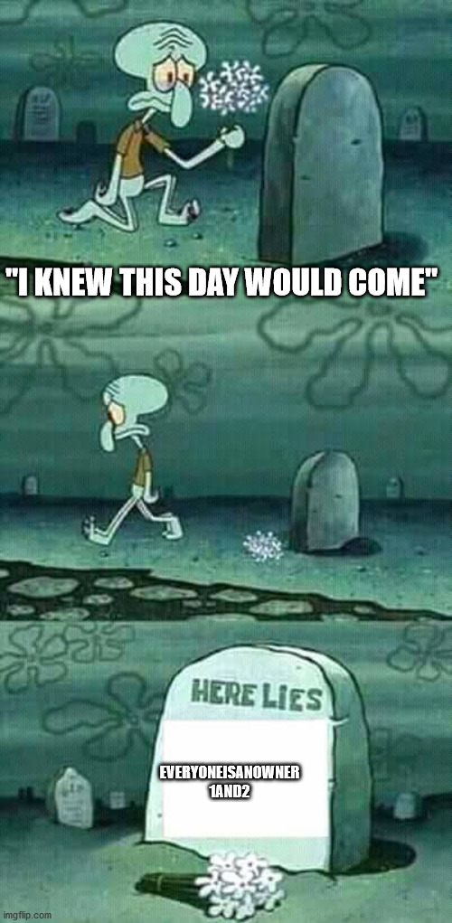 Here Lies ____ (Squidward meme) | "I KNEW THIS DAY WOULD COME"; EVERYONEISANOWNER 1AND2 | image tagged in here lies squidward meme | made w/ Imgflip meme maker