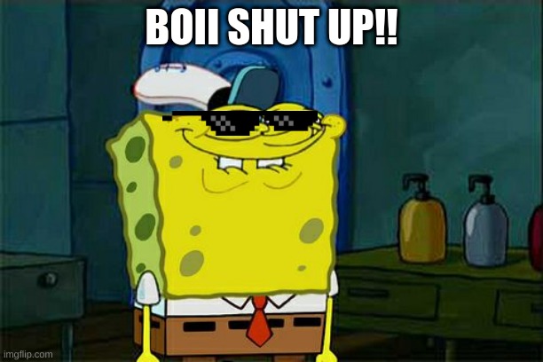 Don't You Squidward Meme | BOII SHUT UP!! | image tagged in memes,don't you squidward | made w/ Imgflip meme maker