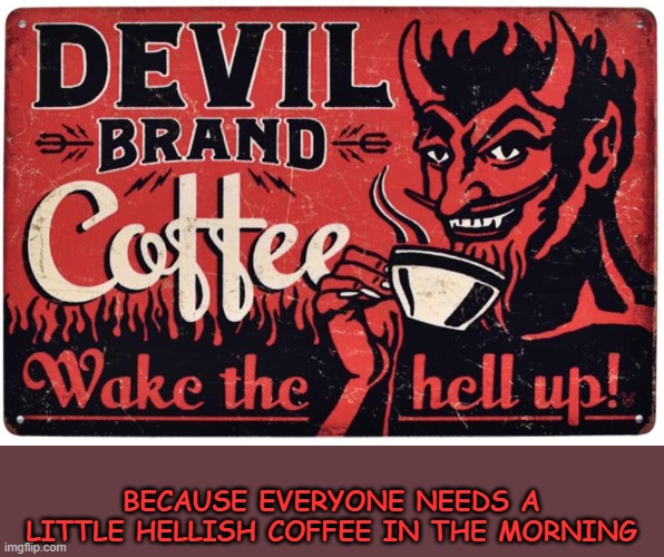 BECAUSE EVERYONE NEEDS A LITTLE HELLISH COFFEE IN THE MORNING | image tagged in hell,devil,satan,devil coffee,vintage | made w/ Imgflip meme maker