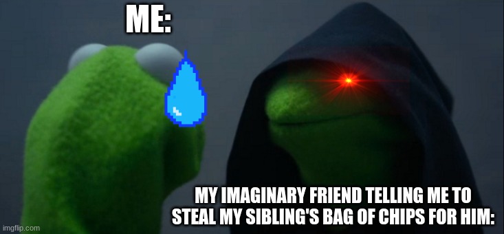 Imaginary Friends Be Like: | ME:; MY IMAGINARY FRIEND TELLING ME TO STEAL MY SIBLING'S BAG OF CHIPS FOR HIM: | image tagged in memes,evil kermit | made w/ Imgflip meme maker