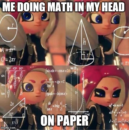 Math is hard | ME DOING MATH IN MY HEAD; ON PAPER | image tagged in octoling | made w/ Imgflip meme maker