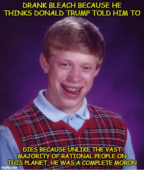 Barack Obama told us jobs would never come back, so should we just stop looking for jobs? | DRANK BLEACH BECAUSE HE THINKS DONALD TRUMP TOLD HIM TO; DIES BECAUSE UNLIKE THE VAST MAJORITY OF RATIONAL PEOPLE ON THIS PLANET, HE WAS A COMPLETE MORON | image tagged in memes,bad luck brian,clorox bleach,donald trump,moron | made w/ Imgflip meme maker