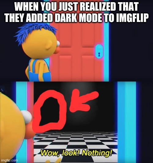 Dark Mode Politics about imgflip /╲/( ͡ᵔ ͡ᵔ ͜ʖ ͡ᵔ ͡ᵔ)/\╱\ | WHEN YOU JUST REALIZED THAT THEY ADDED DARK MODE TO IMGFLIP | image tagged in wow look nothing | made w/ Imgflip meme maker