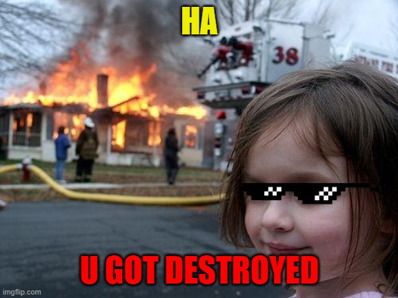 Disaster Girl Meme | HA; U GOT DESTROYED | image tagged in memes,disaster girl | made w/ Imgflip meme maker