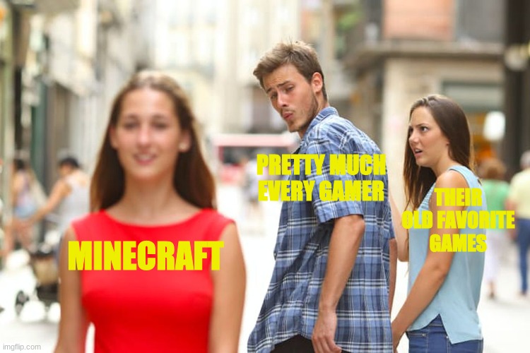 Distracted Boyfriend | PRETTY MUCH EVERY GAMER; THEIR OLD FAVORITE GAMES; MINECRAFT | image tagged in memes,distracted boyfriend | made w/ Imgflip meme maker