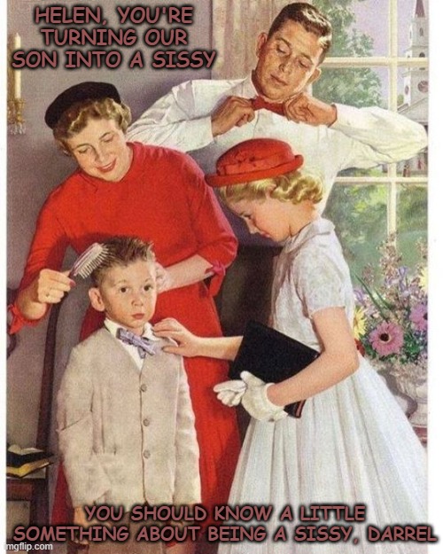 Always a fight just before church. Put on those happy faces. | HELEN, YOU'RE TURNING OUR SON INTO A SISSY; YOU SHOULD KNOW A LITTLE SOMETHING ABOUT BEING A SISSY, DARREL | image tagged in 1950's,1950's family,going to church,dressing up | made w/ Imgflip meme maker