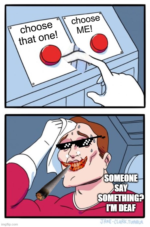 Two Buttons Meme | choose ME! choose that one! SOMEONE SAY SOMETHING? I'M DEAF | image tagged in memes,two buttons | made w/ Imgflip meme maker