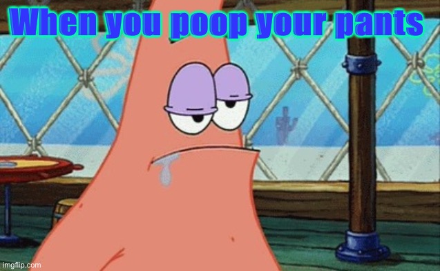 Patrick farts | When you poop your pants | image tagged in patrick farts | made w/ Imgflip meme maker