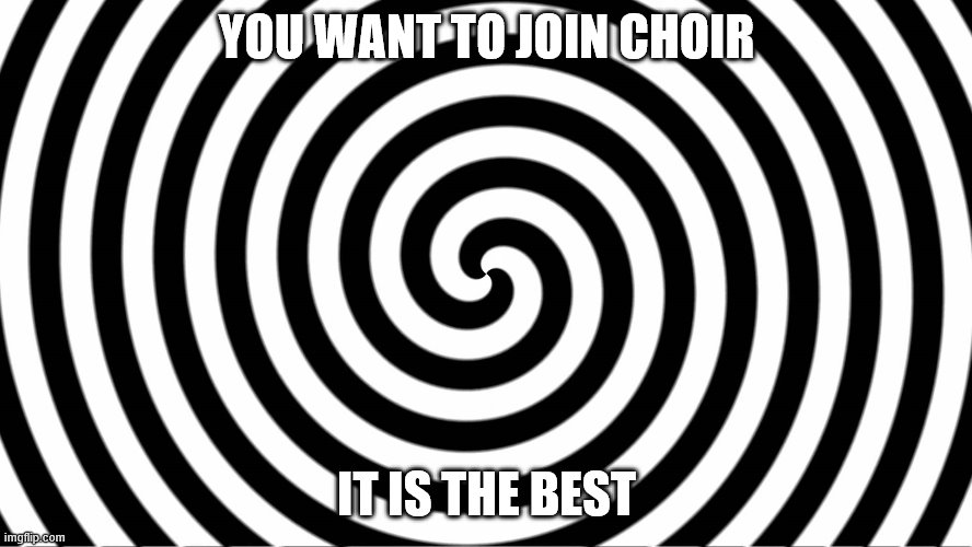 Hypnotize | YOU WANT TO JOIN CHOIR; IT IS THE BEST | image tagged in hypnotize | made w/ Imgflip meme maker