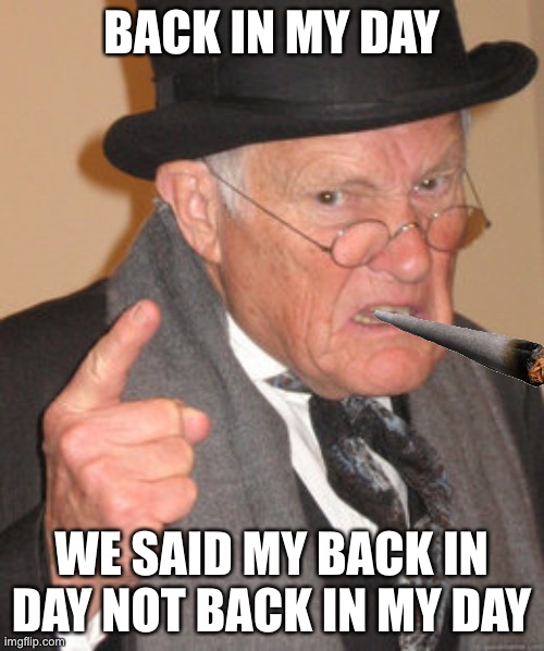 Back In My Day | BACK IN MY DAY; WE SAID MY BACK IN DAY NOT BACK IN MY DAY | image tagged in memes,back in my day | made w/ Imgflip meme maker