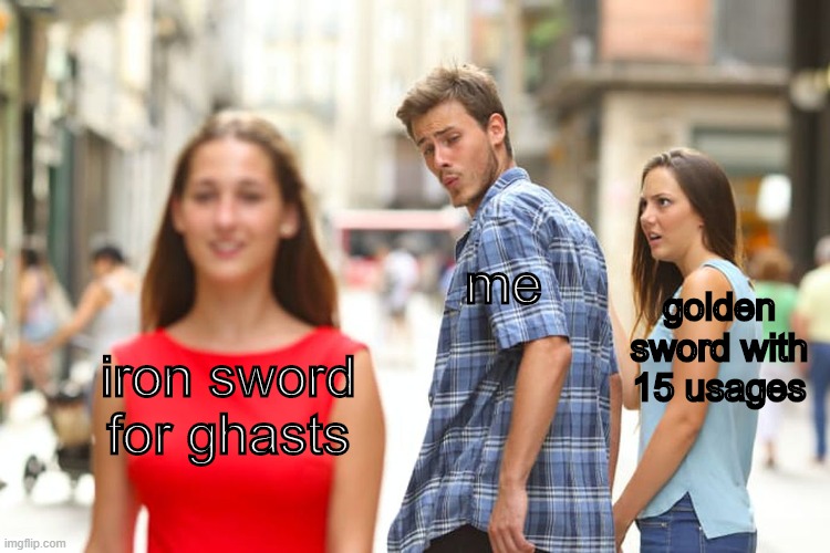 iron sword for ghasts me golden sword with 15 usages | image tagged in memes,distracted boyfriend | made w/ Imgflip meme maker