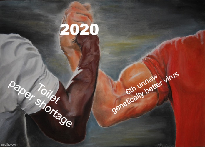 er | 2020; 6th unnew genetically better virus; Toilet paper shortage | image tagged in memes,epic handshake | made w/ Imgflip meme maker